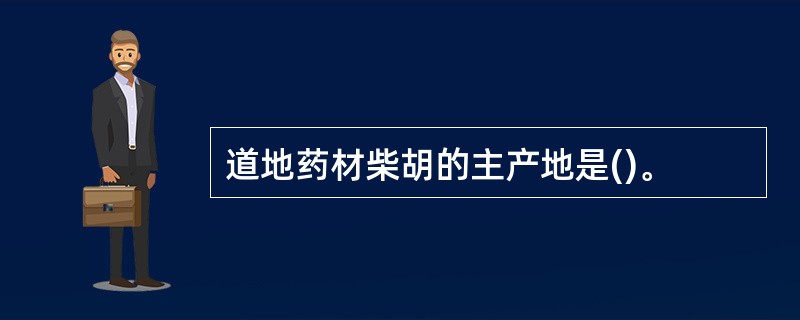 道地药材柴胡的主产地是()。