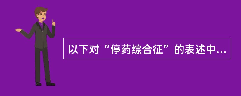 以下对“停药综合征”的表述中,不正确的是()