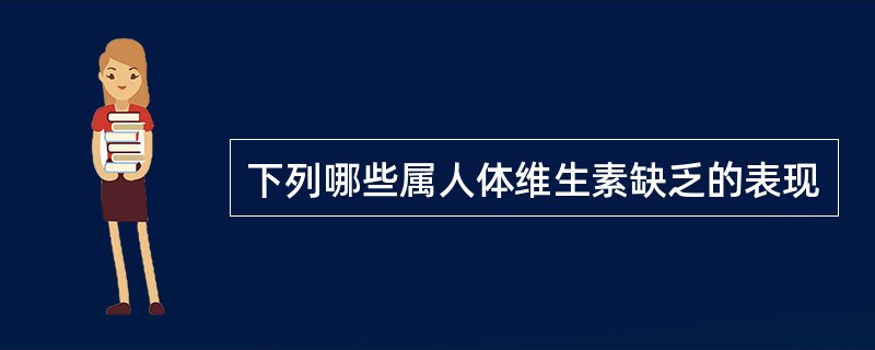 下列哪些属人体维生素缺乏的表现