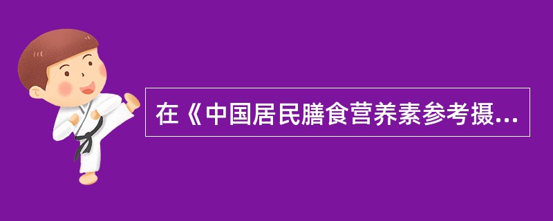在《中国居民膳食营养素参考摄入量(2013版)》中,新增了三种营养素的PI值,这