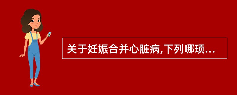 关于妊娠合并心脏病,下列哪顼叙述不正确