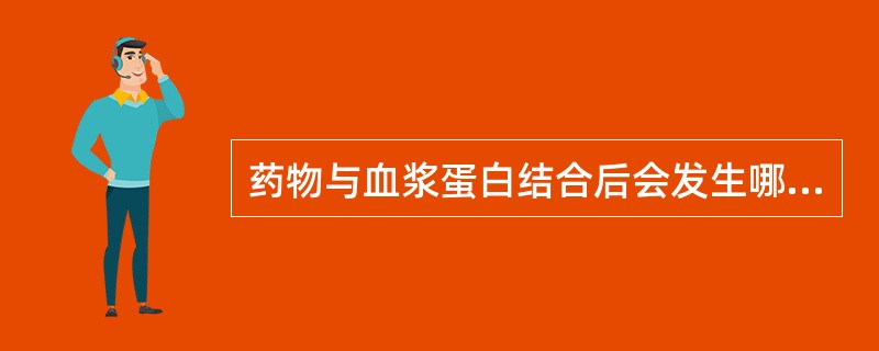 药物与血浆蛋白结合后会发生哪些变化()