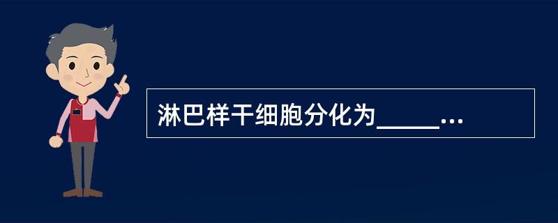 淋巴样干细胞分化为_____、_____和_____。