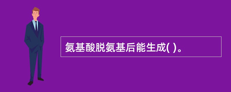 氨基酸脱氨基后能生成( )。