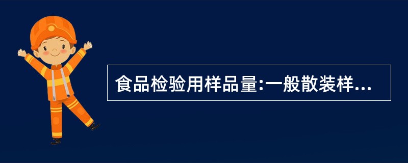 食品检验用样品量:一般散装样品量每份不少于A、0.25kgB、0.5kgC、0.