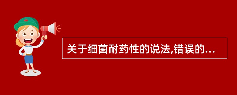 关于细菌耐药性的说法,错误的是( )。A、通过转导将耐药性质粒传递给受体菌可导致