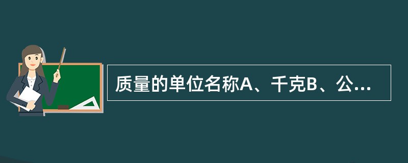 质量的单位名称A、千克B、公斤C、摩尔D、克E、升