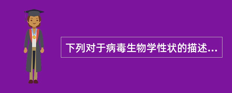 下列对于病毒生物学性状的描述,错误的是( )。A、专性细胞内寄生B、只含有一种核