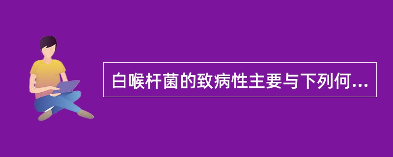白喉杆菌的致病性主要与下列何种成分有关A、溶血素B、白喉神经毒素C、脂多糖D、白