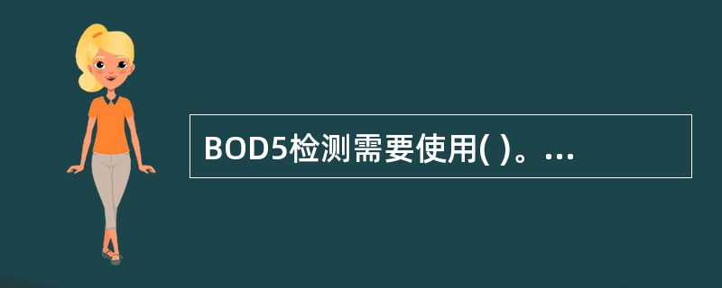 BOD5检测需要使用( )。A、普通培养箱B、振荡培养箱C、水浴箱D、生化培养箱