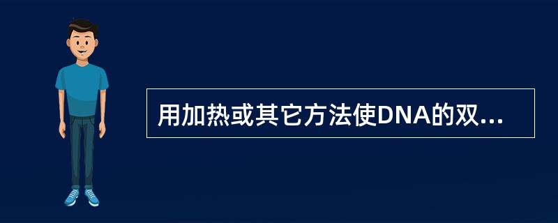 用加热或其它方法使DNA的双链结构解旋成单链称为( )。A、变性B、复性C、扩增
