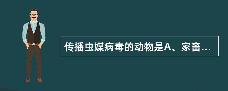 传播虫媒病毒的动物是A、家畜B、野生动物C、鼠类动物D、禽类E、媒介昆虫