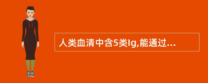 人类血清中含5类Ig,能通过胎盘的是