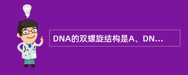 DNA的双螺旋结构是A、DNA的一级结构B、DNA的二级结构C、DNA的三级结构