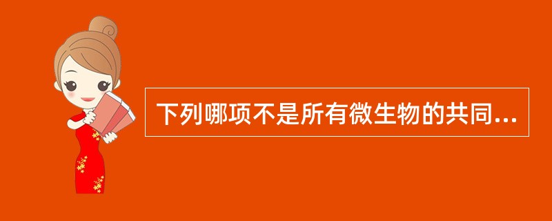 下列哪项不是所有微生物的共同特征?( )A、分布广泛B、个体微小C、种类繁多D、