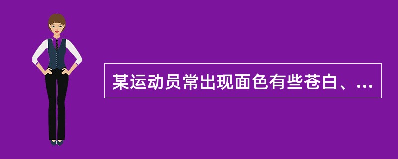 某运动员常出现面色有些苍白、头昏眼花、注意力不集中等症状,可能的病因是