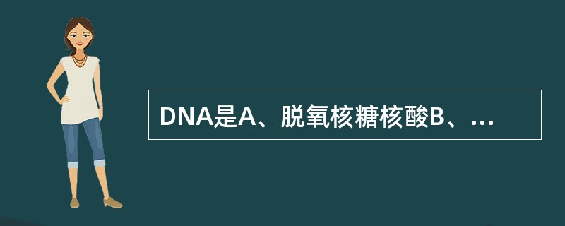 DNA是A、脱氧核糖核酸B、核糖核酸C、核糖D、磷酸E、蛋白