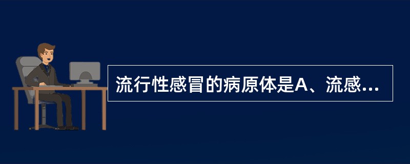 流行性感冒的病原体是A、流感嗜血杆菌B、流感病毒C、ECHOD、风疹病毒E、麻疹