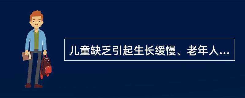 儿童缺乏引起生长缓慢、老年人缺乏引起骨质疏松的元素是