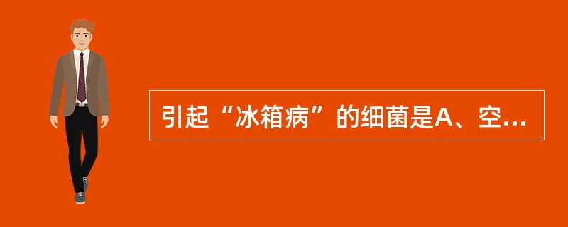 引起“冰箱病”的细菌是A、空肠弯曲菌B、鼠伤寒沙门菌C、小肠结肠炎耶尔森菌D、假