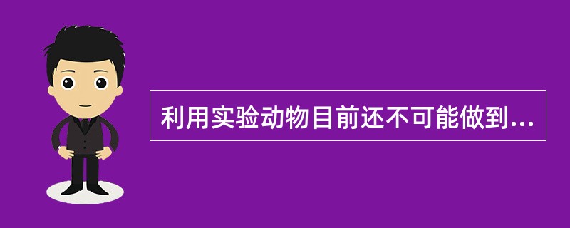 利用实验动物目前还不可能做到的实验是A、进行病原菌的分离鉴定B、制备免疫血清C、