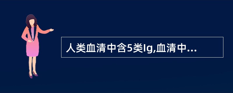 人类血清中含5类Ig,血清中含量最高的是