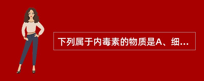 下列属于内毒素的物质是A、细胞内作用酶类B、膜作用酶类C、诱导性物质D、脂多糖E