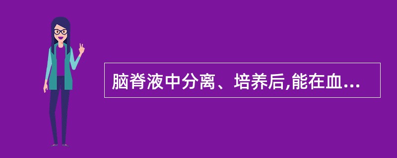 脑脊液中分离、培养后,能在血平板上生长的细菌,我们应考虑是A、脑膜炎奈瑟菌B、军