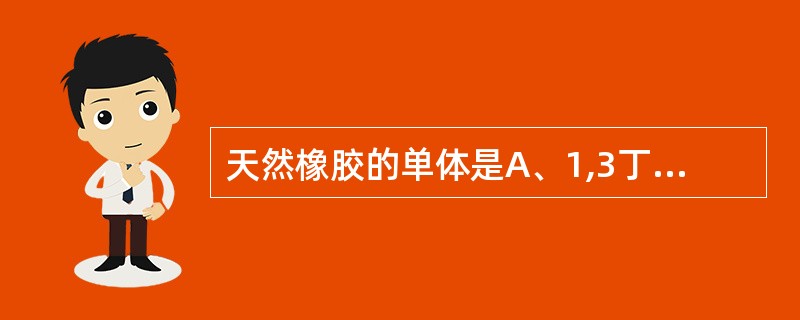 天然橡胶的单体是A、1,3丁二烯B、苯乙烯C、1,3£­辛二烯D、异戊二烯E、丁