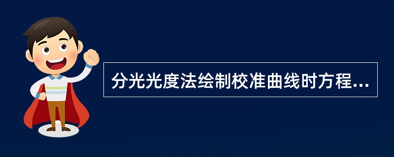 分光光度法绘制校准曲线时方程的相关系数A、>0.999 5B、>0.995C、>