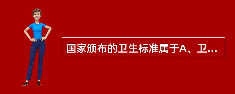 国家颁布的卫生标准属于A、卫生行业标准B、国家强制性标准C、国家推荐性标准D、卫