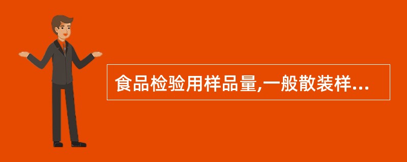 食品检验用样品量,一般散装样品量每份不少于A、0.25kgB、0.1kgC、以上