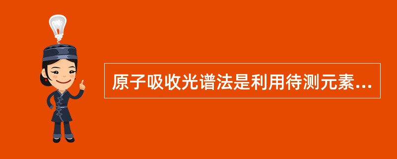 原子吸收光谱法是利用待测元素的哪种粒子吸收它的特征谱线进行定量分析A、游离分子B