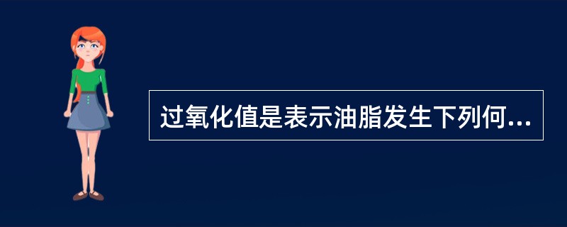 过氧化值是表示油脂发生下列何种反应的指标A、酸价B、氧化C、还原D、重氮化E、过