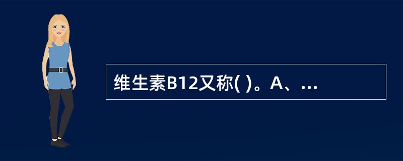 维生素B12又称( )。A、硫胺素B、核黄素C、烟酸D、吡哆醇E、钴胺素