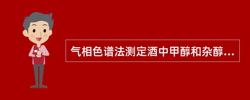 气相色谱法测定酒中甲醇和杂醇油所使用的检测器是A、氮磷检测器B、氢火焰离子化检测