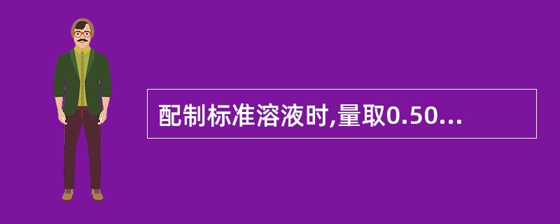 配制标准溶液时,量取0.50ml标准储备溶液,A、加入到5ml容量瓶中,稀释至刻