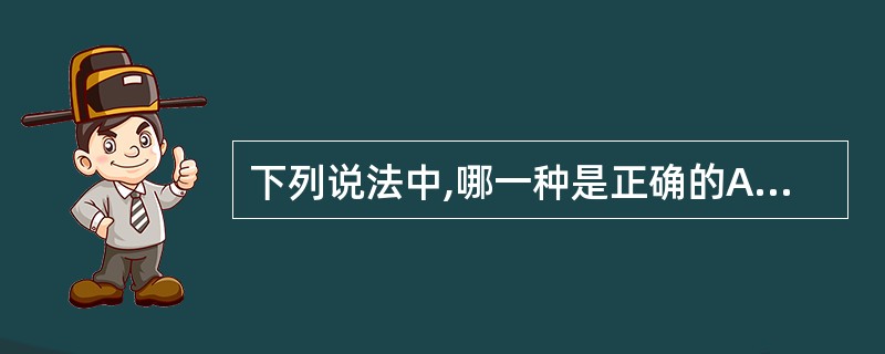 下列说法中,哪一种是正确的A、卫生标准是国家的一项重要的技术法规,是进行预防性和