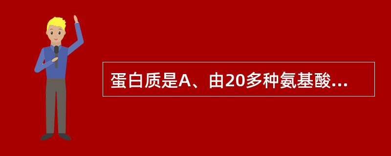 蛋白质是A、由20多种氨基酸组成的高分子化合物B、由20多种肽类组成的高分子化合