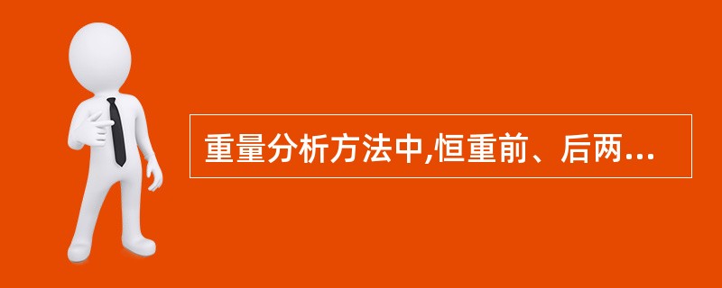 重量分析方法中,恒重前、后两次重量相差不超过A、0.2mgB、0.3mgC、0.