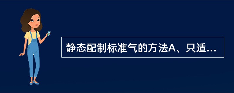 静态配制标准气的方法A、只适用于配制气体化合物B、只适用于配制液体化合物C、能配