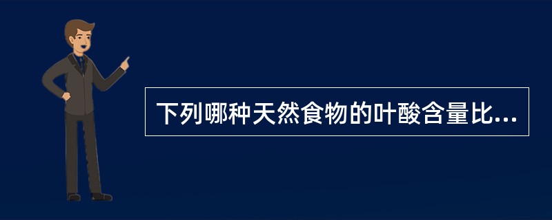 下列哪种天然食物的叶酸含量比较少A、肝脏B、绿色植物C、豆类D、蛋类E、乳类 -