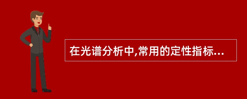 在光谱分析中,常用的定性指标是A、吸光度B、透光度C、比吸光系数D、质量吸光系数