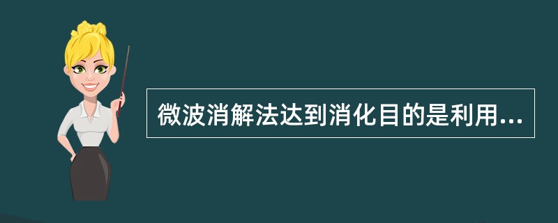 微波消解法达到消化目的是利用微波的A、加热作用B、振动作用C、提高酸的氧化性D、