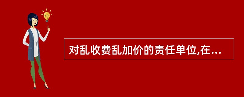 对乱收费乱加价的责任单位,在收缴其违纪违规所得的同时,可按乱收费乱加价金额给予(