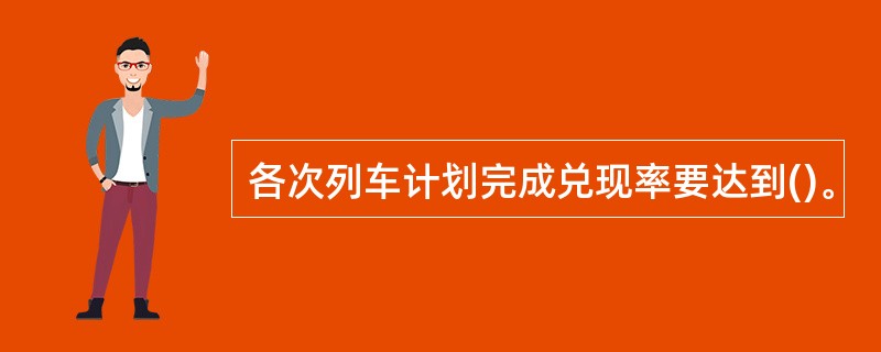 各次列车计划完成兑现率要达到()。