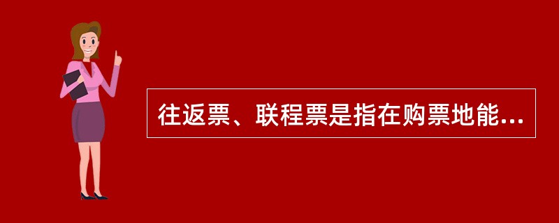 往返票、联程票是指在购票地能够买到换乘地或返回地所有有座、无座、卧铺的车票。 -