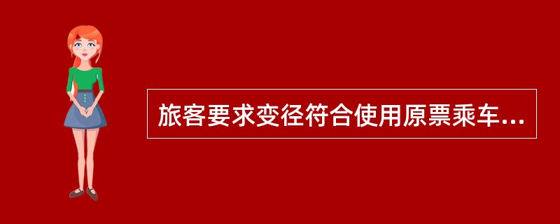 旅客要求变径符合使用原票乘车的规定时,可在原票的背面注明(),加盖站名戳,凭原票