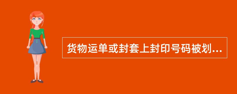 货物运单或封套上封印号码被划掉,涂改未按规定盖章。货检站编制记录并拍发电报证明现