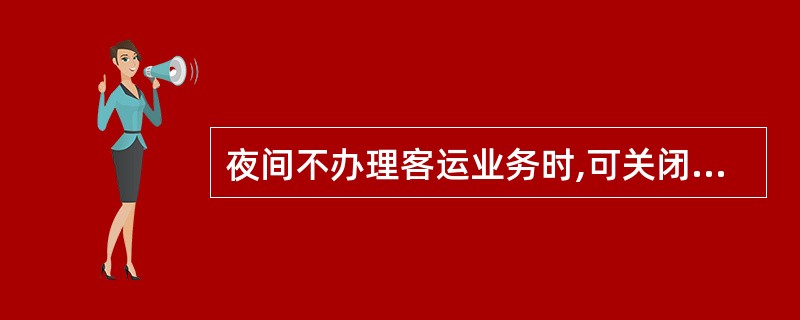 夜间不办理客运业务时,可关闭站区相应服务处所,视情况对外公告。